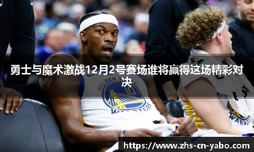 勇士与魔术激战12月2号赛场谁将赢得这场精彩对决